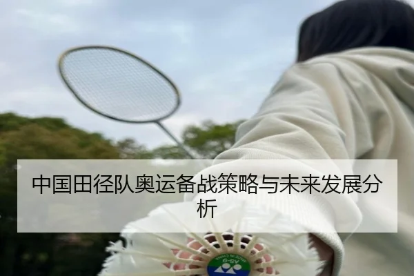 中国田径队奥运备战策略与未来发展分析