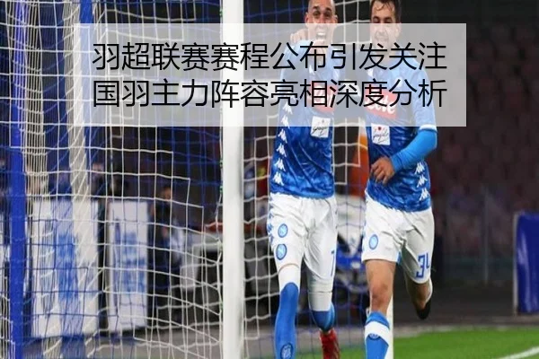 羽超联赛赛程公布引发关注 国羽主力阵容亮相深度分析